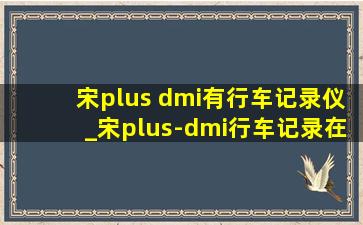 宋plus dmi有行车记录仪_宋plus-dmi行车记录在哪里看